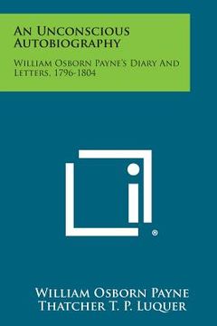 portada An Unconscious Autobiography: William Osborn Payne's Diary and Letters, 1796-1804 (en Inglés)