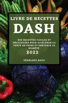 portada Livre de Recettes Dash 2022: Des Recettes Faciles Et Délicieuses Pour Accélérer La Perte de Poids Et Prévenir Le Diabète
