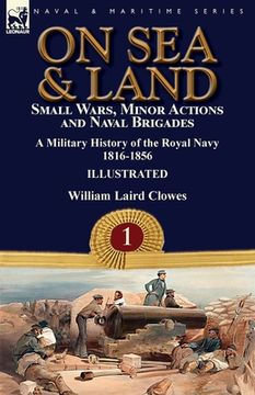 portada On Sea & Land: Small Wars, Minor Actions and Naval Brigades-A Military History of the Royal Navy Volume 1 1816-1856