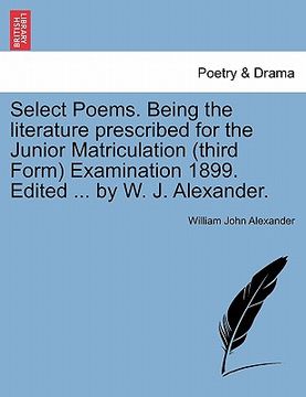portada select poems. being the literature prescribed for the junior matriculation (third form) examination 1899. edited ... by w. j. alexander. (en Inglés)