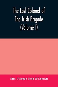 portada The Last Colonel of the Irish Brigade, Count O'connell, and old Irish Life at Home and Abroad, 1745-1833 (Volume i) (in English)