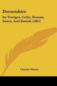 portada dorsetshire: its vestiges, celtic, roman, saxon, and danish (1865) (in English)