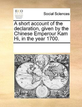 portada a short account of the declaration, given by the chinese emperour kam hi, in the year 1700. (en Inglés)