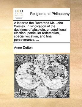 portada a letter to the reverend mr. john wesley. in vindication of the doctrines of absolute, unconditional election, particular redemption, special vocati (en Inglés)