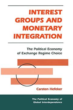 portada Interest Groups and Monetary Integration: The Political Economy of Exchange Regime Choice (en Inglés)