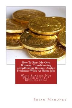 portada How To Start My Own Business: Crowdsourcing Crowdfunding Business Analyst Freelancer Work At Home Jobs: Work Smarter Not Harder Startup Business Ideas