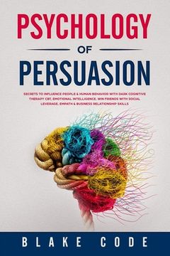 portada Psychology of Persuasion: Secrets to Influence People & Human Behavior with Dark Cognitive Therapy CBT, Emotional Intelligence. Win Friends with (en Inglés)