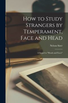 portada How to Study Strangers by Temperament, Face and Head: A Sequel to "Heads and Faces" (en Inglés)