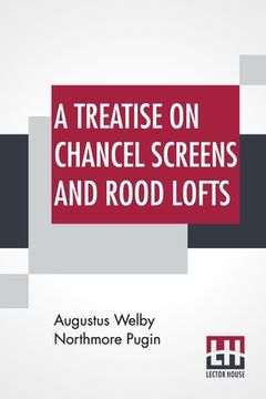 portada A Treatise On Chancel Screens And Rood Lofts: Their Antiquity, Use, And Symbolic Signification (in English)