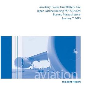 portada Aircraft Incident Report: Auxiliary Power Unit Battery Fire Japan Airlines Boeing 787-8, JA829J Boston, Massachusetts January 7, 2013 (in English)