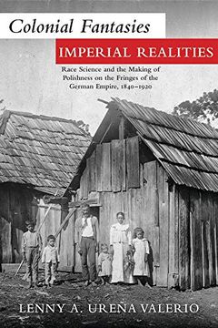 portada Colonial Fantasies, Imperial Realities: Race Science and the Making of Polishness on the Fringes of the German Empire, 1840–1920 (Polish and Polish-American Studies Series) (en Inglés)
