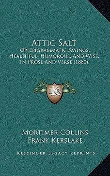 portada attic salt: or epigrammatic sayings, healthful, humorous, and wise, in prose and verse (1880) (en Inglés)