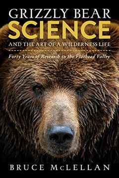 portada Grizzly Bear Science and the art of a Wilderness Life: Forty Years of Research in the Flathead Valley 