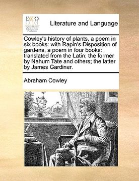 portada cowley's history of plants, a poem in six books: with rapin's disposition of gardens, a poem in four books: translated from the latin; the former by n