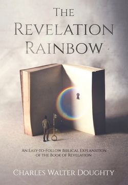 portada The Revelation Rainbow: An Easy-to-Follow Biblical Explanation of the Book of Revelation (en Inglés)