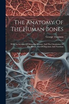 portada The Anatomy of the Human Bones: With an Account of Muscular Motion, and the Circulation of the Blood: Also of Digestion and Nutrition (en Inglés)