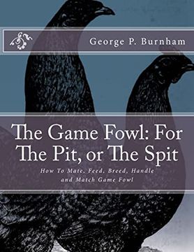 portada The Game Fowl: For the Pit, or the Spit: How to Mate, Feed, Breed, Handle and Match Game Fowl (en Inglés)