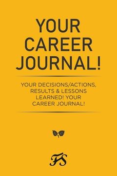portada Your Career Journal!: Your Decisions/Actions, Results & Lessons Learned! Your Career Journal! (en Inglés)