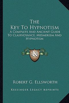 portada the key to hypnotism: a complete and ancient guide to clairvoyance, mesmerism and hypnotism (in English)
