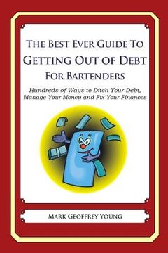 portada The Best Ever Guide to Getting Out of Debt for Bartenders: Hundreds of Ways to Ditch Your Debt, Manage Your Money and Fix Your Finances (in English)