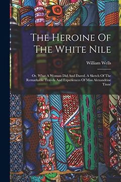 portada The Heroine of the White Nile; Or, What a Woman did and Dared. A Sketch of the Remarkable Travels and Experiences of Miss Alexandrine Tinné (en Inglés)