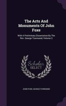 portada The Acts And Monuments Of John Foxe: With A Preliminary Dissertation By The Rev. George Townsend, Volume 3 (en Inglés)