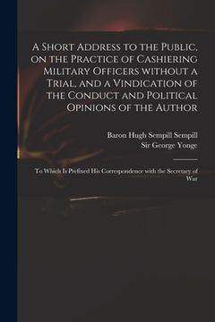 portada A Short Address to the Public, on the Practice of Cashiering Military Officers Without a Trial, and a Vindication of the Conduct and Political Opinion
