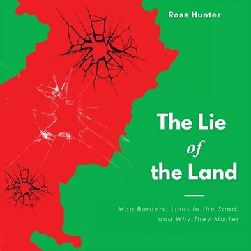 portada The Lie of the Land: Map Borders, Lines in the Sand, and Why They Matter (in English)
