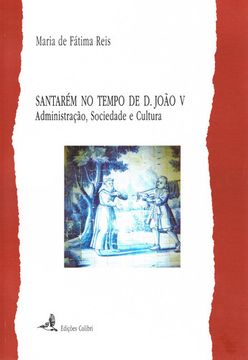 portada SANTARÉM NO TEMPO DE D. JOÃO V . ADMINISTRAÇÃO, SOCIEDADE E CULTURA