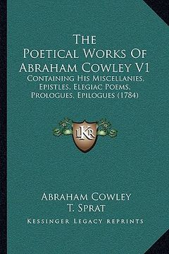 portada the poetical works of abraham cowley v1: containing his miscellanies, epistles, elegiac poems, prologues, epilogues (1784) (en Inglés)