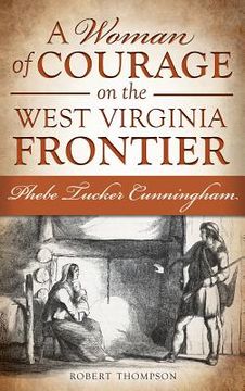 portada A Woman of Courage on the West Virginia Frontier: Phebe Tucker Cunningham (en Inglés)