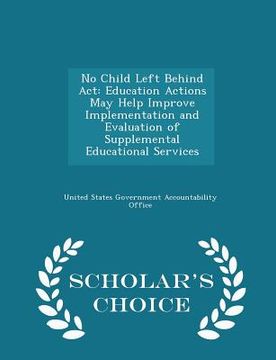 portada No Child Left Behind ACT: Education Actions May Help Improve Implementation and Evaluation of Supplemental Educational Services - Scholar's Choi
