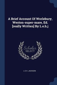 portada A Brief Account Of Worlebury, Weston-super-mare, Ed. [really Written] By L.e.h.j (en Inglés)