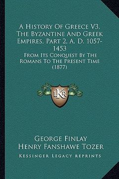 portada a history of greece v3, the byzantine and greek empires, part 2, a. d. 1057-1453: from its conquest by the romans to the present time (1877) (in English)