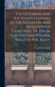 portada The Ottoman and the Spanish Empires in the Sixteenth and Seventeenth Centuries, Tr. [From Fürsten Und Völker, Vol.1] by W.K. Kelly (in English)