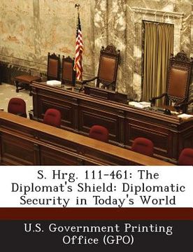 portada S. Hrg. 111-461: The Diplomat's Shield: Diplomatic Security in Today's World (en Inglés)