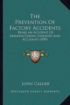 portada the prevention of factory accidents: being an account of manufacturing industry and accident (1899) (en Inglés)