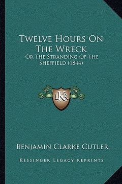 portada twelve hours on the wreck: or the stranding of the sheffield (1844) (en Inglés)