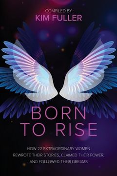 portada Born To Rise: How 22 extraordinary women rewrote their stories, claimed their power, and followed their dreams (en Inglés)