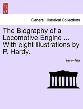 portada the biography of a locomotive engine ... with eight illustrations by p. hardy. (en Inglés)