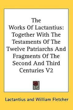 portada the works of lactantius: together with the testaments of the twelve patriarchs and fragments of the second and third centuries v2 (en Inglés)