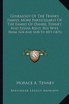 portada genealogy of the tenney family, more particularly of the family of daniel tenney, and sylvia kent, his wife: from 1634 and 1638 to 1875 (1875)