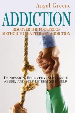 portada Addiction: Discover the Foolproof Method to Shatter Any Addiction - Depression, Recovery, Substance Abuse, and Self Esteem Self H (en Inglés)