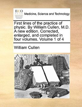 portada first lines of the practice of physic. by william cullen, m.d. a new edition. corrected, enlarged, and completed in four volumes. volume 1 of 4