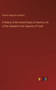 portada A History of the United States of America, On a Plan Adapted to the Capacity of Youth (en Inglés)