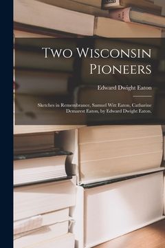 portada Two Wisconsin Pioneers; Sketches in Remembrance, Samuel Witt Eaton, Catharine Demarest Eaton, by Edward Dwight Eaton. (en Inglés)