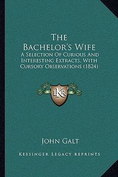 portada the bachelor's wife: a selection of curious and interesting extracts, with cursory observations (1824) (en Inglés)