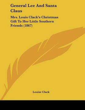 portada general lee and santa claus: mrs. louis clack's christmas gift to her little southern friends (1867) (en Inglés)
