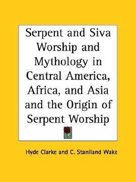 portada serpent and siva worship and mythology in central america, africa, and asia and the origin of serpent worship