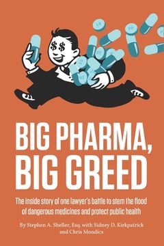 portada Big Pharma, Big Greed: The inside story of one lawyer's battle to stem the flood of dangerous medicines and protect public health 